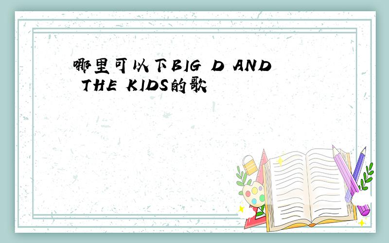 哪里可以下BIG D AND THE KIDS的歌