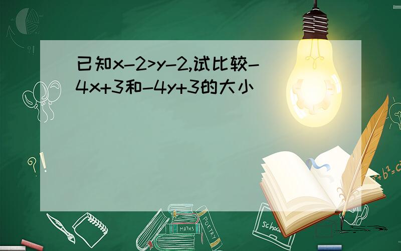 已知x-2>y-2,试比较-4x+3和-4y+3的大小