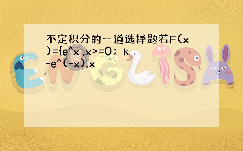 不定积分的一道选择题若F(x)={e^x ,x>=0；k-e^(-x),x