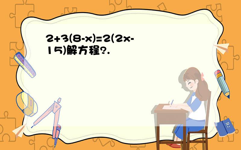 2+3(8-x)=2(2x-15)解方程?.