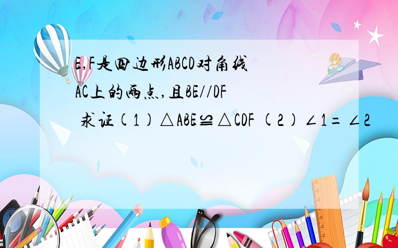 E,F是四边形ABCD对角线AC上的两点,且BE//DF 求证(1)△ABE≌△CDF (2)∠1=∠2