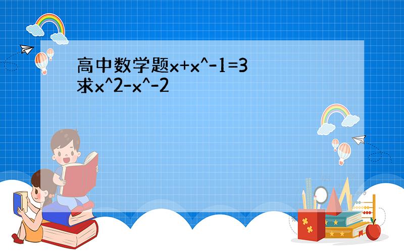 高中数学题x+x^-1=3 求x^2-x^-2