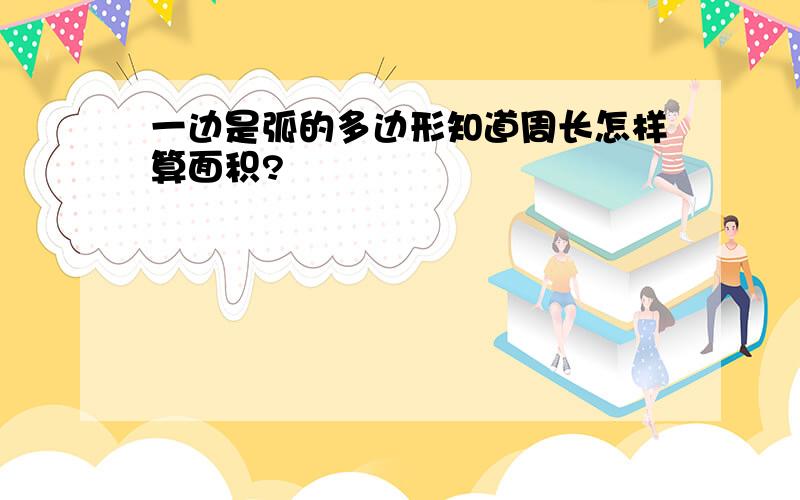 一边是弧的多边形知道周长怎样算面积?