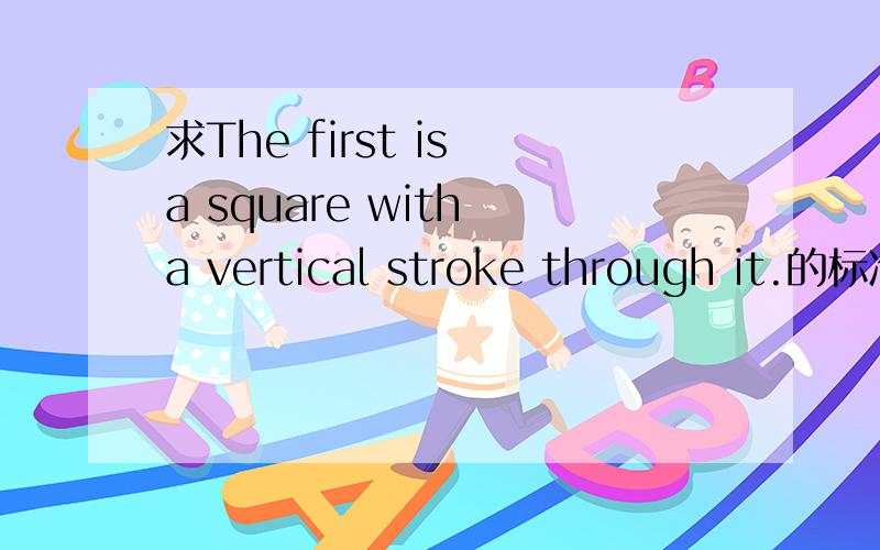 求The first is a square with a vertical stroke through it.的标准