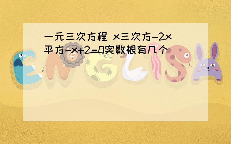 一元三次方程 x三次方-2x平方-x+2=0实数根有几个