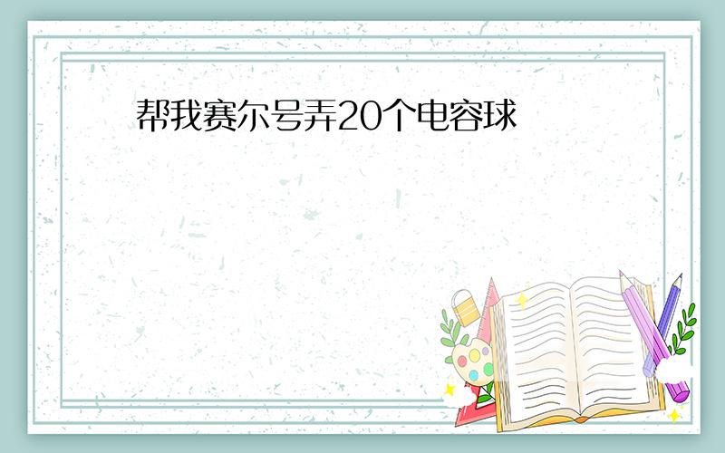 帮我赛尔号弄20个电容球