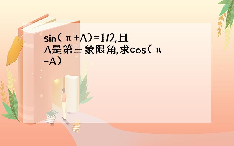 sin(π+A)=1/2,且A是第三象限角,求cos(π-A)