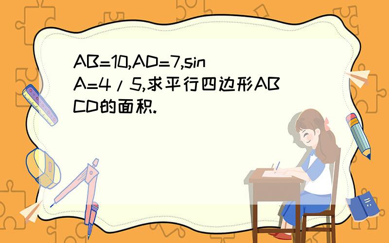 AB=10,AD=7,sinA=4/5,求平行四边形ABCD的面积.