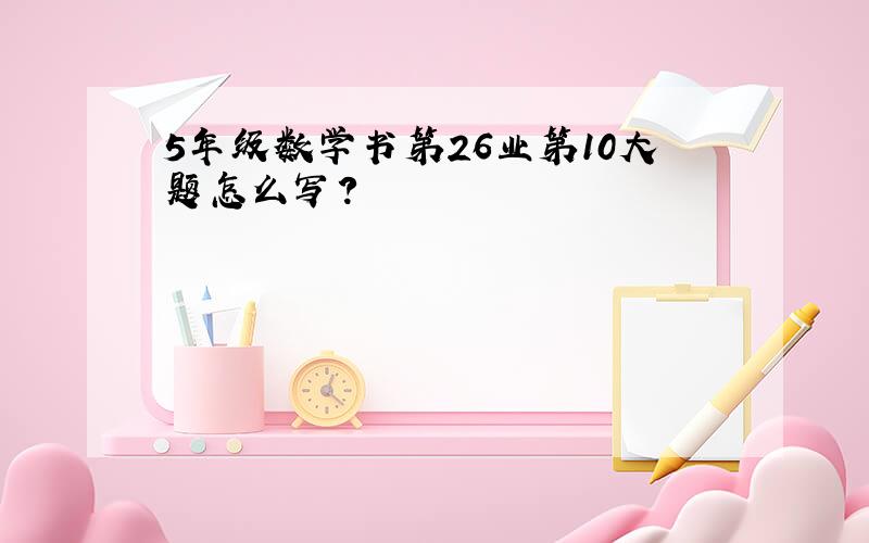 5年级数学书第26业第10大题怎么写?