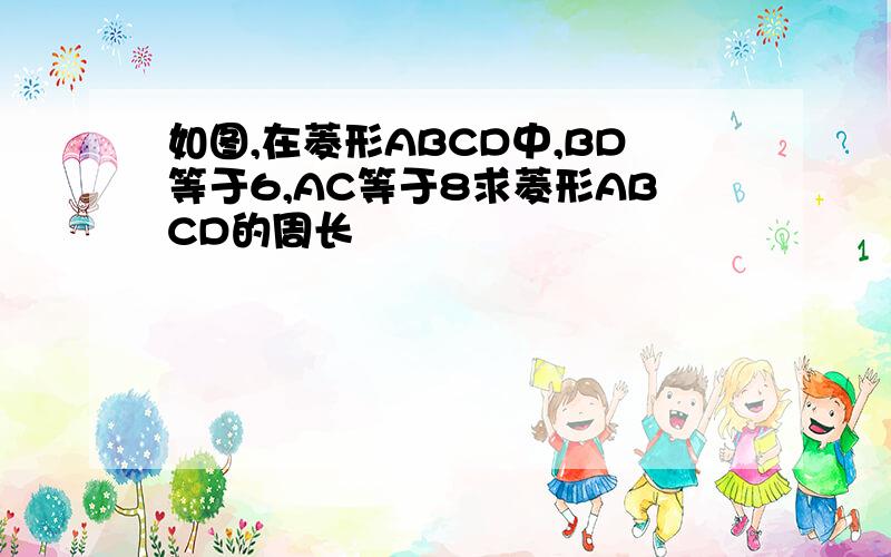 如图,在菱形ABCD中,BD等于6,AC等于8求菱形ABCD的周长