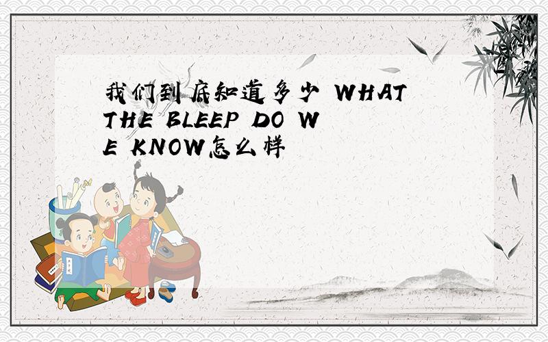 我们到底知道多少 WHAT THE BLEEP DO WE KNOW怎么样