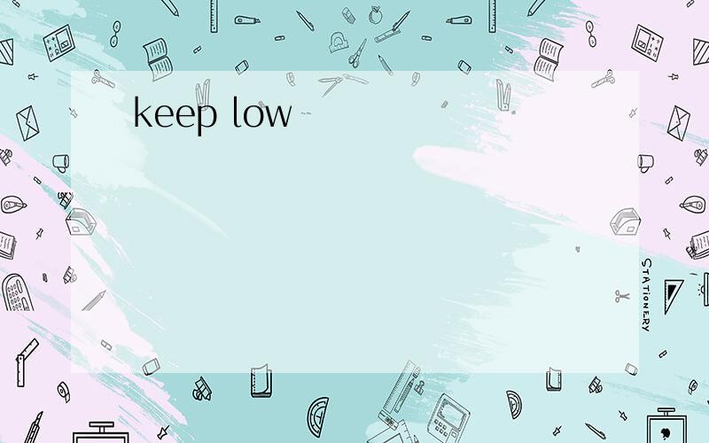 keep low