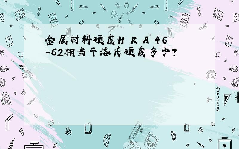 金属材料硬度H R A 46~62相当于洛氏硬度多少?