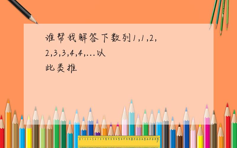 谁帮我解答下数列1,1,2,2,3,3,4,4,...以此类推