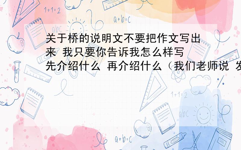 关于桥的说明文不要把作文写出来 我只要你告诉我怎么样写 先介绍什么 再介绍什么（我们老师说 发挥我们自己的想象 制造一个