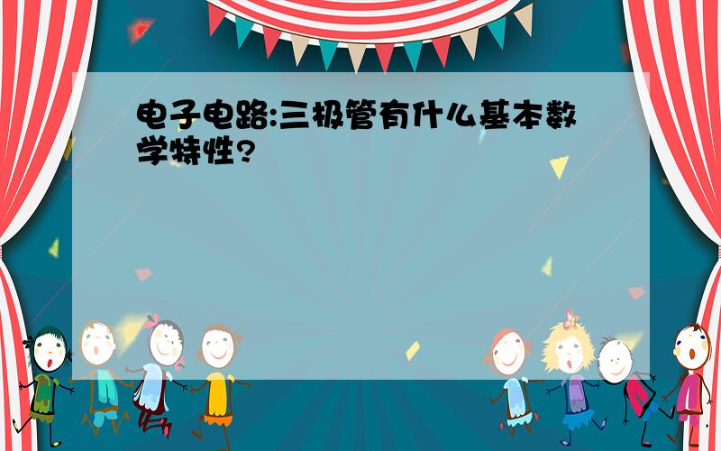 电子电路:三极管有什么基本数学特性?