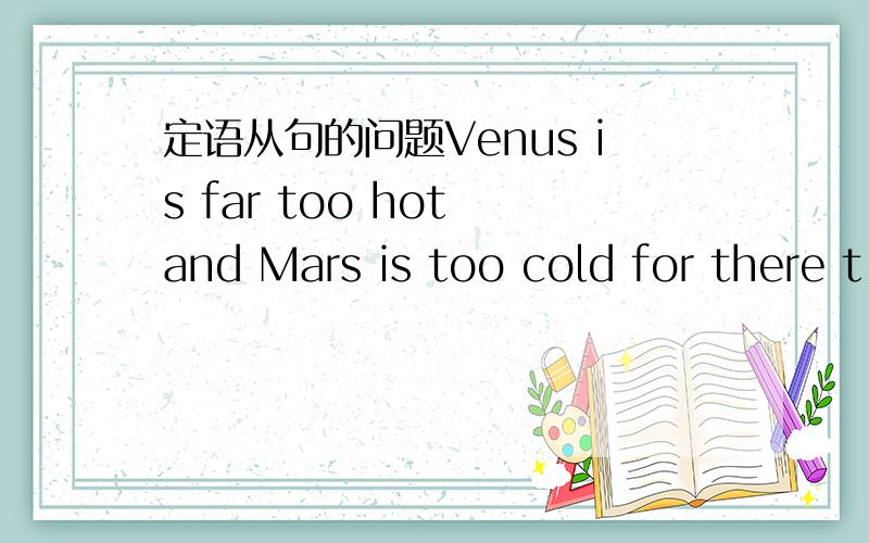 定语从句的问题Venus is far too hot and Mars is too cold for there t