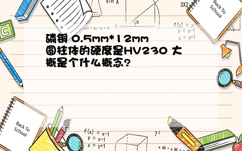 磷铜 0.5mm*12mm 圆柱体的硬度是HV230 大概是个什么概念?