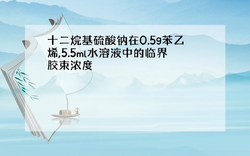 十二烷基硫酸钠在0.5g苯乙烯,5.5ml水溶液中的临界胶束浓度