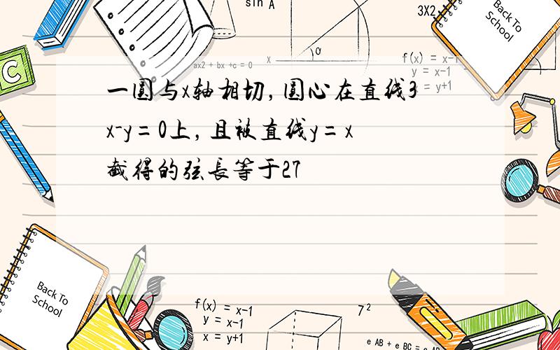 一圆与x轴相切，圆心在直线3x-y=0上，且被直线y=x截得的弦长等于27