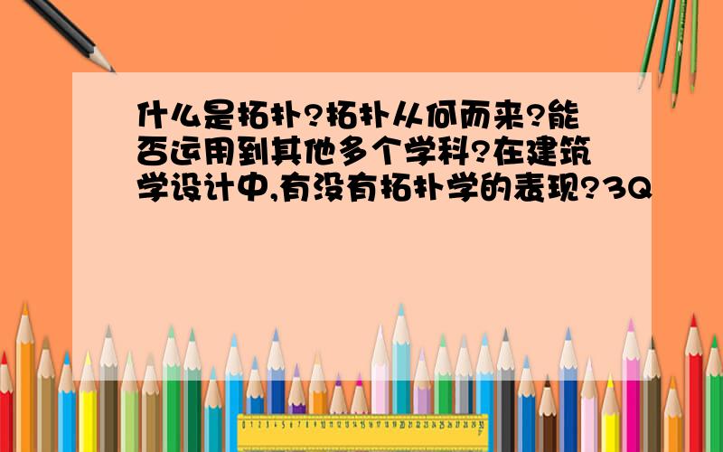 什么是拓扑?拓扑从何而来?能否运用到其他多个学科?在建筑学设计中,有没有拓扑学的表现?3Q