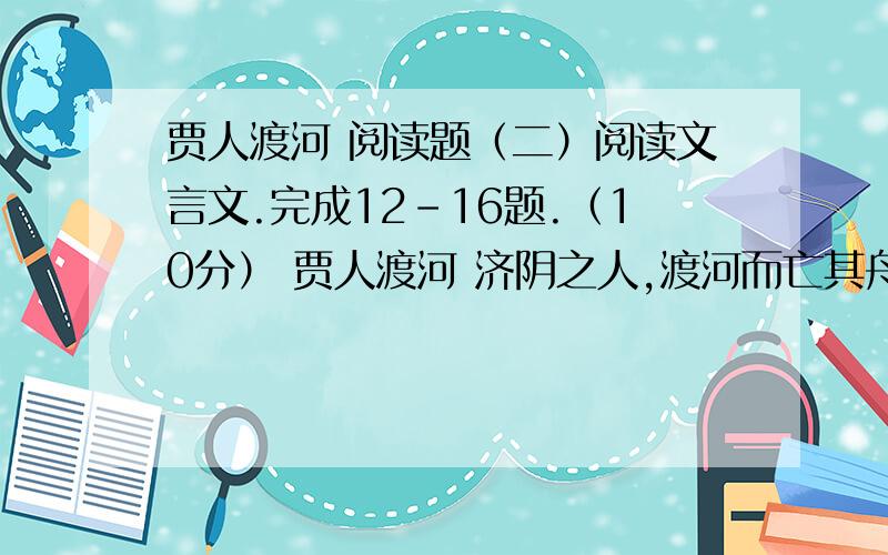 贾人渡河 阅读题（二）阅读文言文.完成12-16题.（10分） 贾人渡河 济阴之人,渡河而亡其舟,栖于浮苴之上,号焉.有