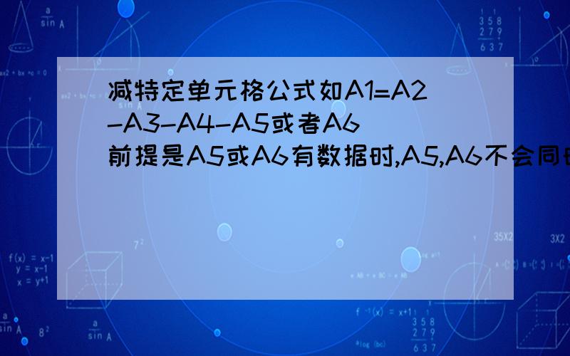 减特定单元格公式如A1=A2-A3-A4-A5或者A6(前提是A5或A6有数据时,A5,A6不会同时出现数据）.