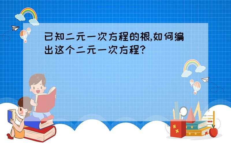 已知二元一次方程的根,如何编出这个二元一次方程?