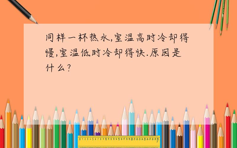 同样一杯热水,室温高时冷却得慢,室温低时冷却得快.原因是什么?