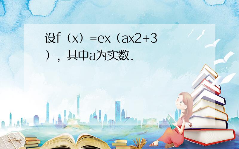 设f（x）=ex（ax2+3），其中a为实数．