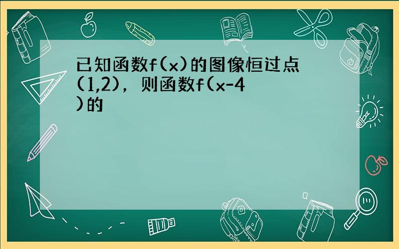 已知函数f(x)的图像恒过点(1,2)，则函数f(x-4)的