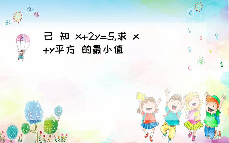 已 知 x+2y=5,求 x+y平方 的最小值