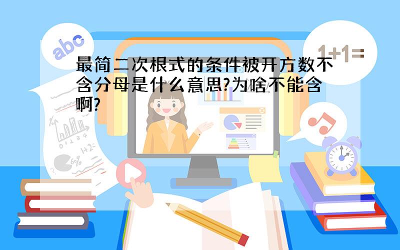 最简二次根式的条件被开方数不含分母是什么意思?为啥不能含啊?