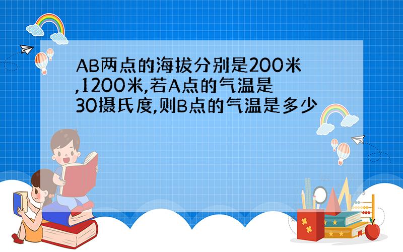 AB两点的海拔分别是200米,1200米,若A点的气温是30摄氏度,则B点的气温是多少