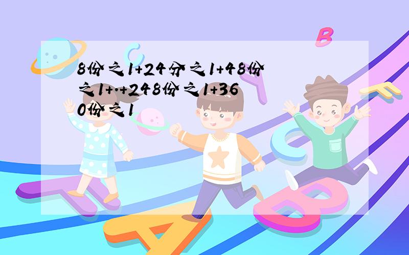 8份之1+24分之1+48份之1+.+248份之1+360份之1