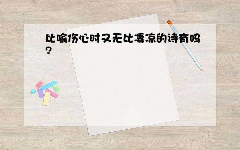 比喻伤心时又无比凄凉的诗有吗?