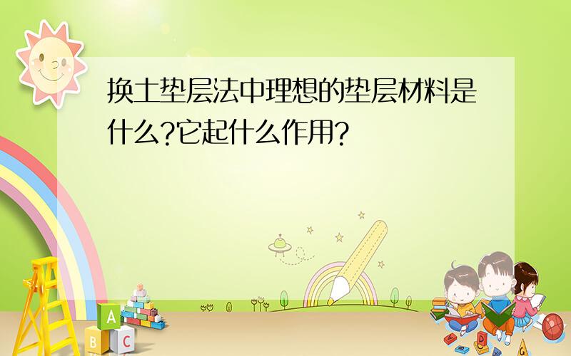 换土垫层法中理想的垫层材料是什么?它起什么作用?