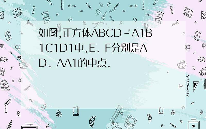 如图,正方体ABCD-A1B1C1D1中,E、F分别是AD、AA1的中点.