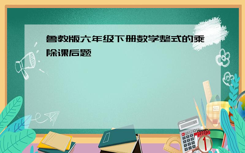 鲁教版六年级下册数学整式的乘除课后题