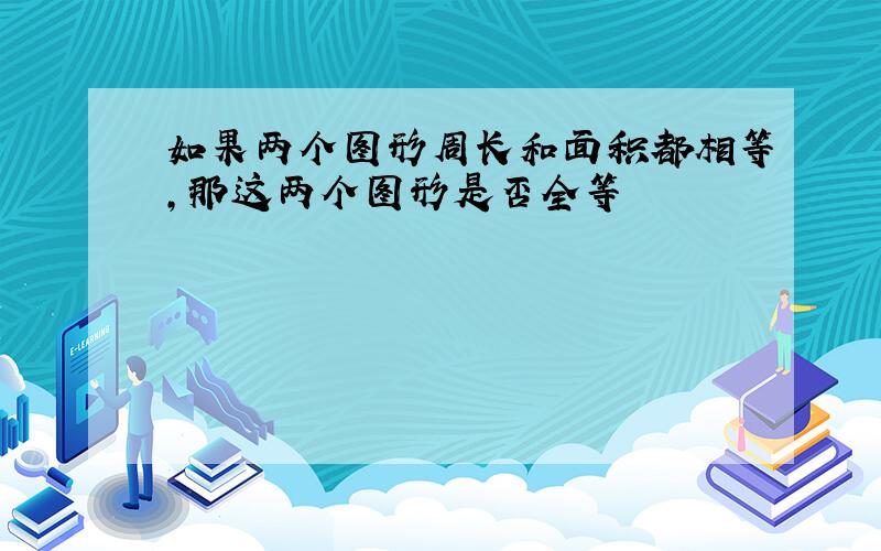 如果两个图形周长和面积都相等,那这两个图形是否全等