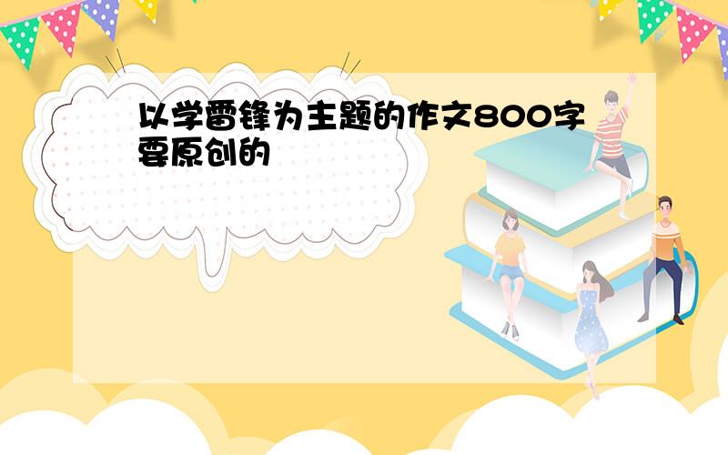 以学雷锋为主题的作文800字要原创的