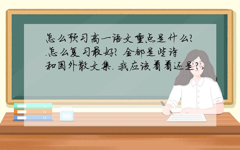 怎么预习高一语文重点是什么?.怎么复习最好? 全都是些诗和国外散文集. 我应该看看还是?,