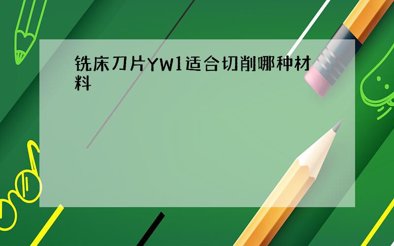 铣床刀片YW1适合切削哪种材料