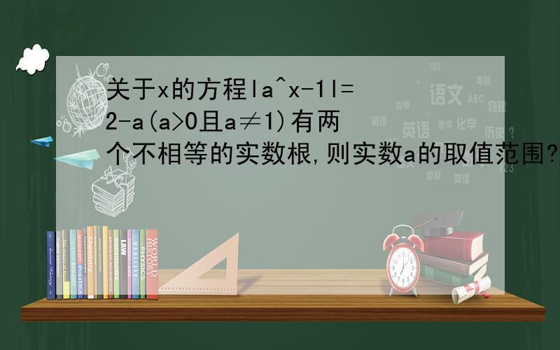 关于x的方程la^x-1l=2-a(a>0且a≠1)有两个不相等的实数根,则实数a的取值范围?