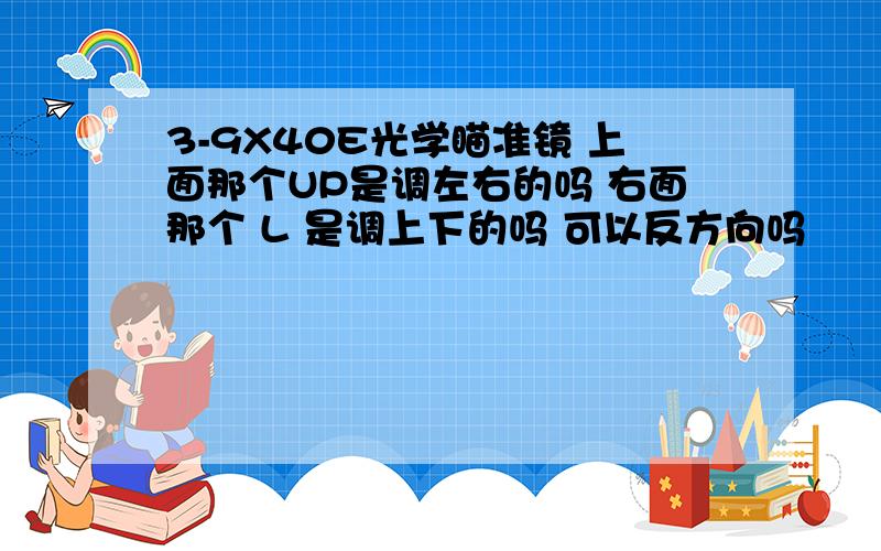 3-9X40E光学瞄准镜 上面那个UP是调左右的吗 右面那个 L 是调上下的吗 可以反方向吗