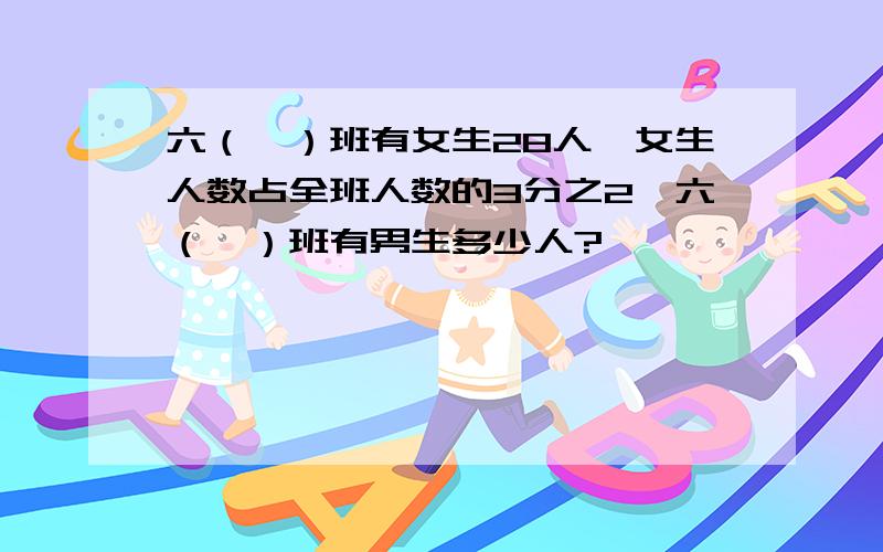 六（一）班有女生28人,女生人数占全班人数的3分之2,六（一）班有男生多少人?