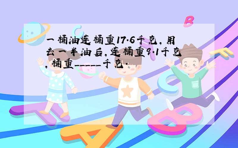 一桶油连桶重17.6千克,用去一半油后,连桶重9.1千克,桶重_____千克.