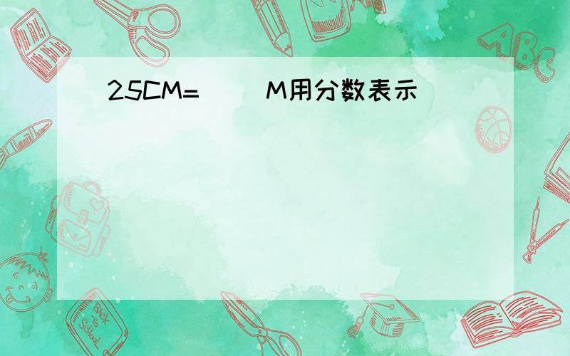 25CM=（ ）M用分数表示