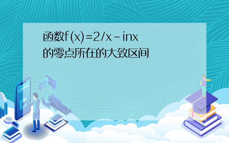 函数f(x)=2/x-inx的零点所在的大致区间