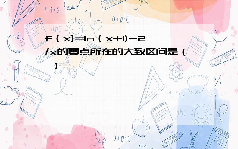 f（x)=ln（x+1)-2/x的零点所在的大致区间是（ ）